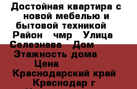 Достойная квартира с новой мебелью и бытовой техникой  › Район ­ чмр › Улица ­ Селезнева › Дом ­ 198 › Этажность дома ­ 5 › Цена ­ 23 000 - Краснодарский край, Краснодар г. Недвижимость » Квартиры аренда   . Краснодарский край,Краснодар г.